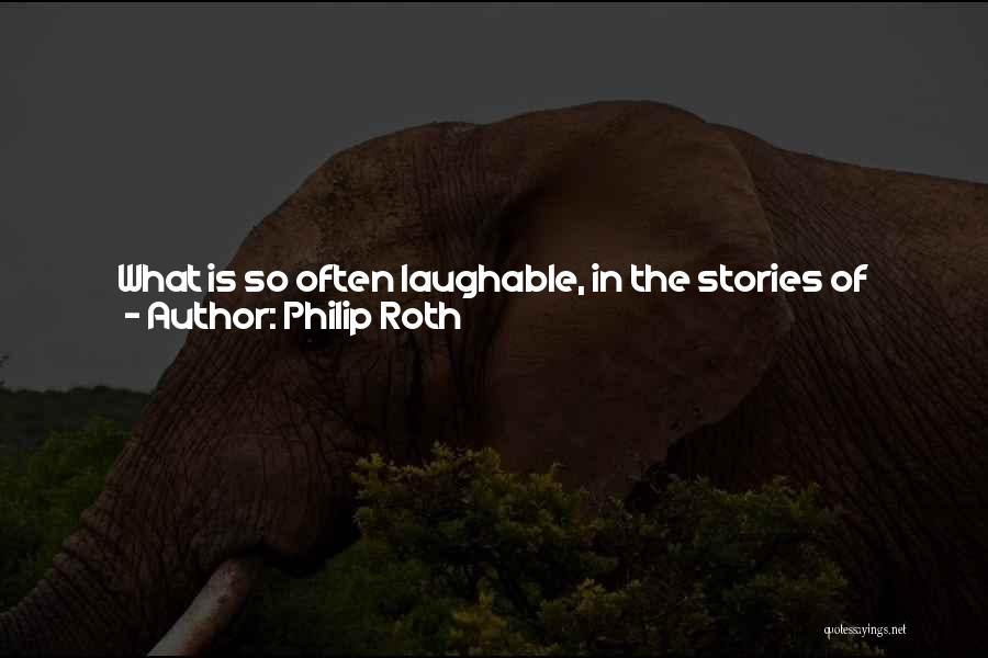 Philip Roth Quotes: What Is So Often Laughable, In The Stories Of Kundera's Czechoslovakia, Is How Grimly Serious Just About Everything Turns Out