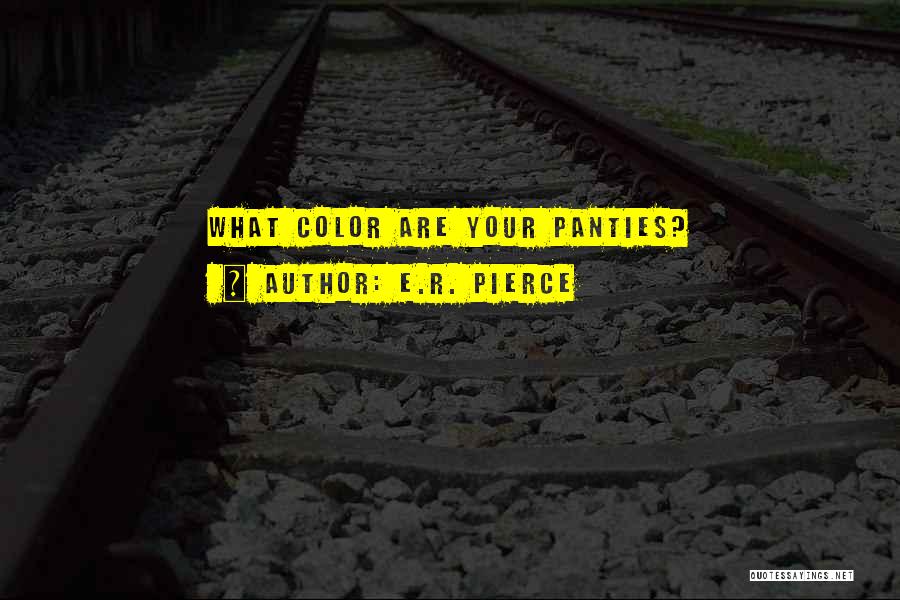 E.R. Pierce Quotes: What Color Are Your Panties?