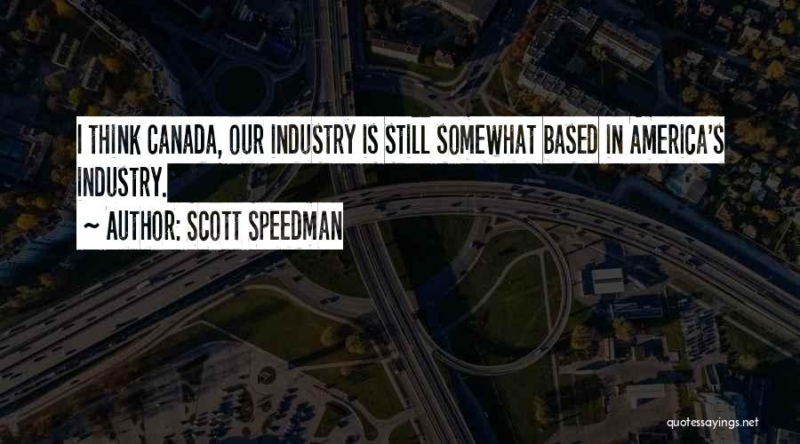Scott Speedman Quotes: I Think Canada, Our Industry Is Still Somewhat Based In America's Industry.