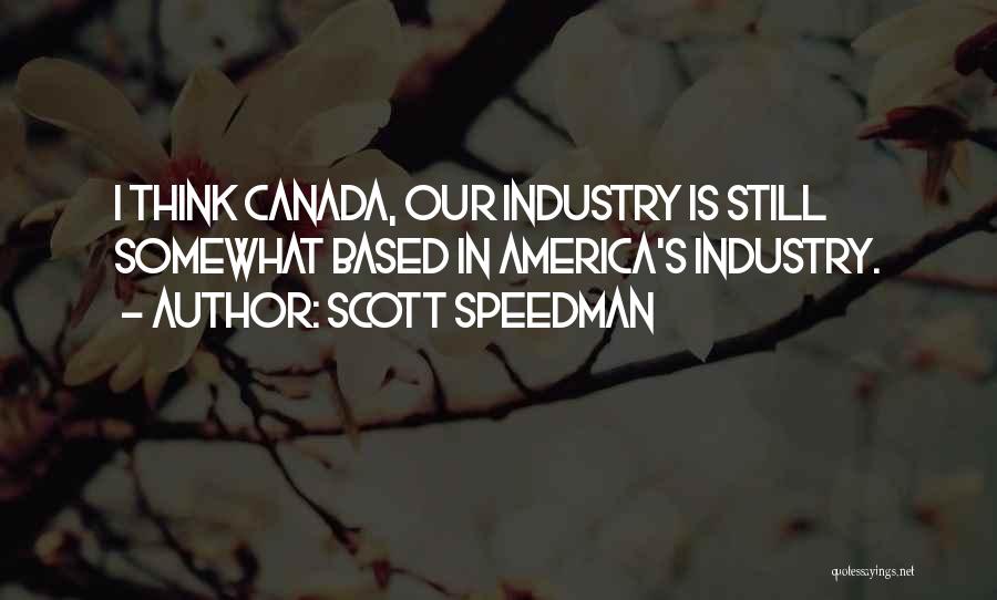 Scott Speedman Quotes: I Think Canada, Our Industry Is Still Somewhat Based In America's Industry.