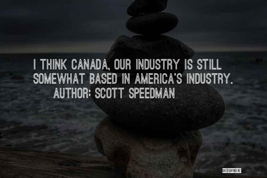 Scott Speedman Quotes: I Think Canada, Our Industry Is Still Somewhat Based In America's Industry.