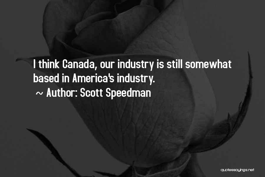Scott Speedman Quotes: I Think Canada, Our Industry Is Still Somewhat Based In America's Industry.