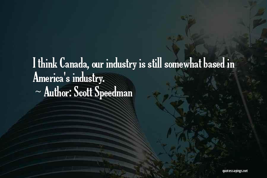 Scott Speedman Quotes: I Think Canada, Our Industry Is Still Somewhat Based In America's Industry.