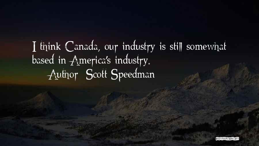 Scott Speedman Quotes: I Think Canada, Our Industry Is Still Somewhat Based In America's Industry.