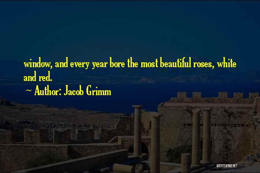 Jacob Grimm Quotes: Window, And Every Year Bore The Most Beautiful Roses, White And Red.