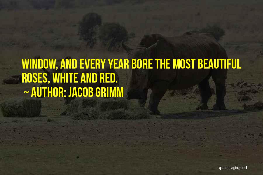 Jacob Grimm Quotes: Window, And Every Year Bore The Most Beautiful Roses, White And Red.