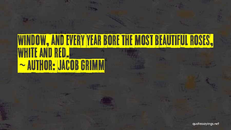 Jacob Grimm Quotes: Window, And Every Year Bore The Most Beautiful Roses, White And Red.