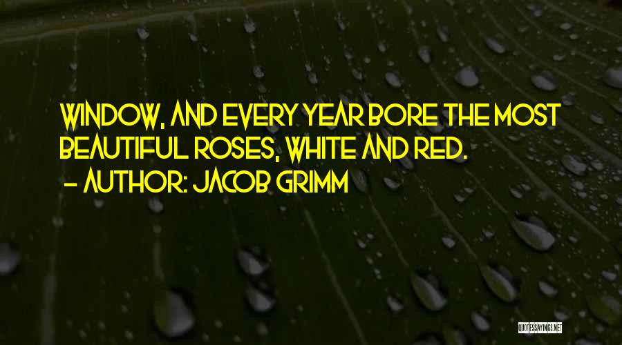 Jacob Grimm Quotes: Window, And Every Year Bore The Most Beautiful Roses, White And Red.