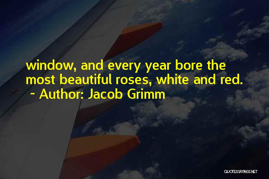 Jacob Grimm Quotes: Window, And Every Year Bore The Most Beautiful Roses, White And Red.