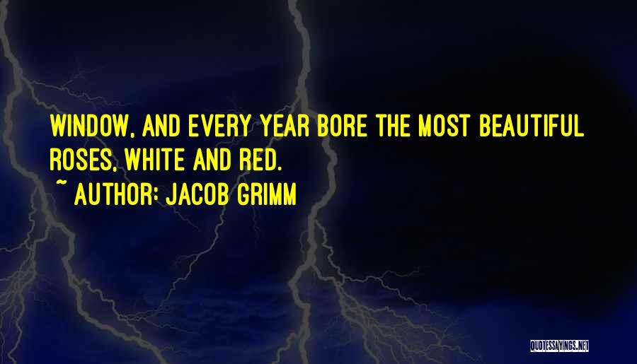 Jacob Grimm Quotes: Window, And Every Year Bore The Most Beautiful Roses, White And Red.