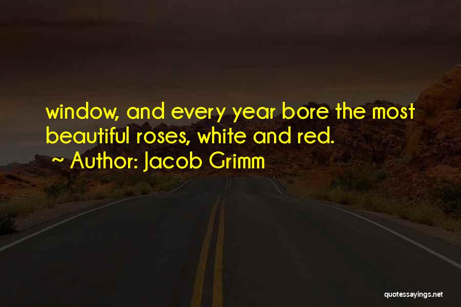 Jacob Grimm Quotes: Window, And Every Year Bore The Most Beautiful Roses, White And Red.