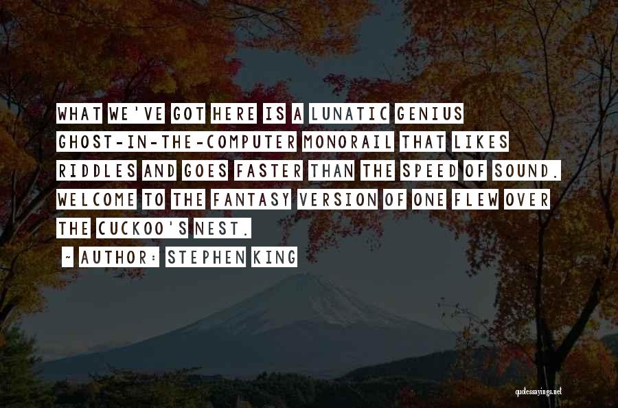 Stephen King Quotes: What We've Got Here Is A Lunatic Genius Ghost-in-the-computer Monorail That Likes Riddles And Goes Faster Than The Speed Of