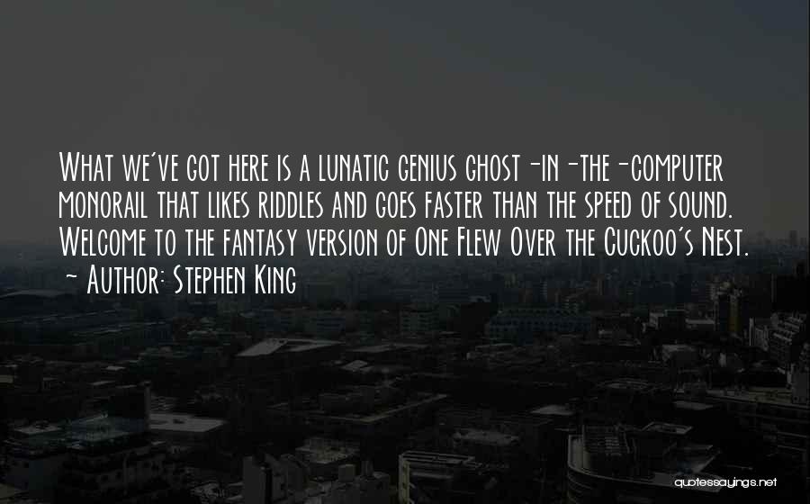 Stephen King Quotes: What We've Got Here Is A Lunatic Genius Ghost-in-the-computer Monorail That Likes Riddles And Goes Faster Than The Speed Of