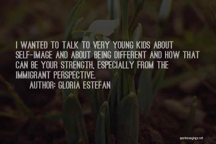 Gloria Estefan Quotes: I Wanted To Talk To Very Young Kids About Self-image And About Being Different And How That Can Be Your