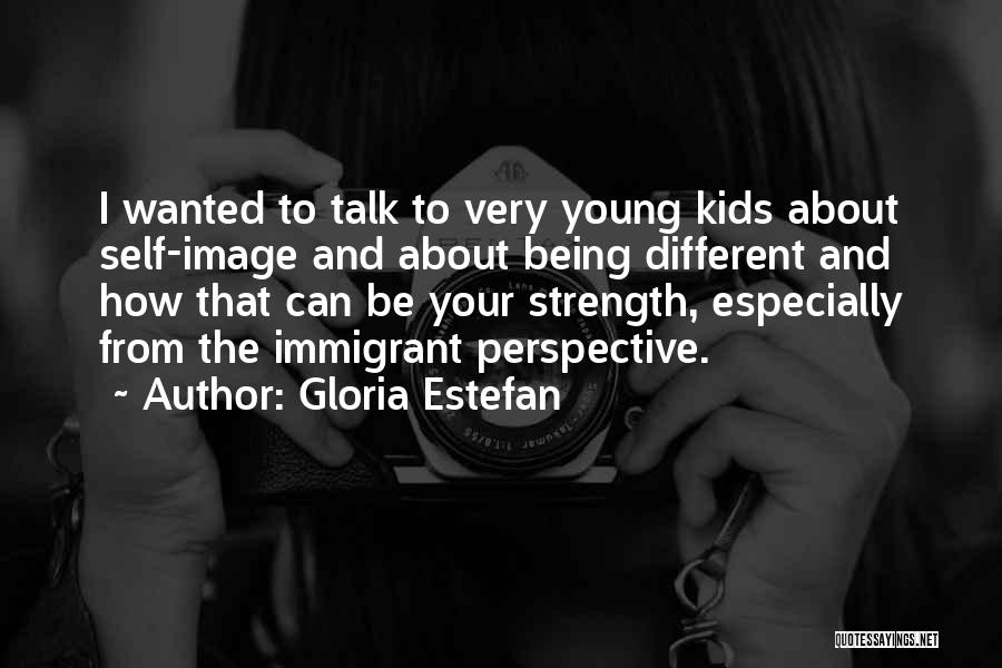 Gloria Estefan Quotes: I Wanted To Talk To Very Young Kids About Self-image And About Being Different And How That Can Be Your