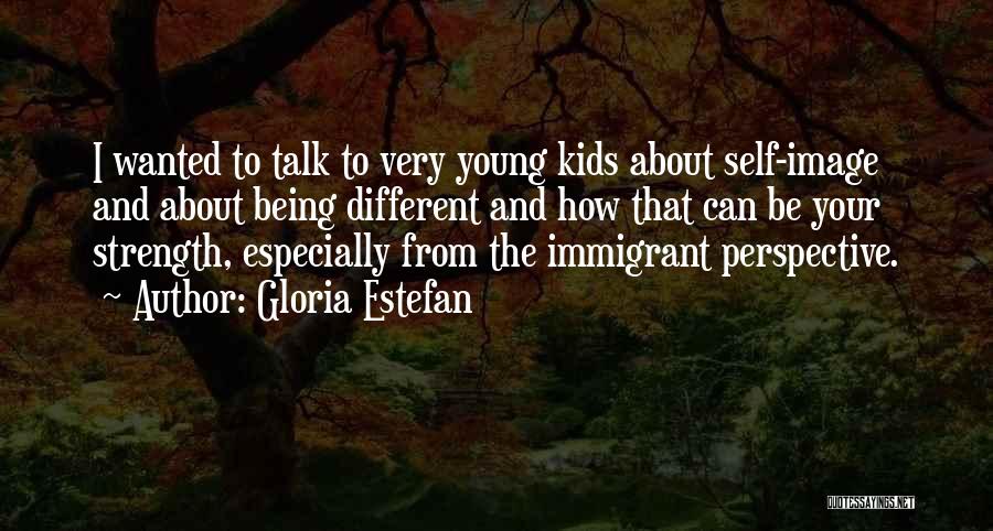 Gloria Estefan Quotes: I Wanted To Talk To Very Young Kids About Self-image And About Being Different And How That Can Be Your