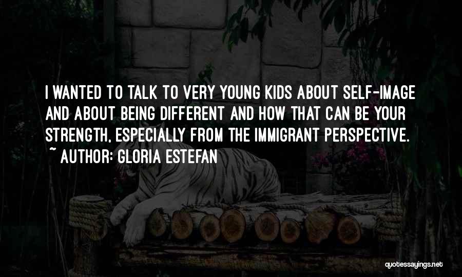 Gloria Estefan Quotes: I Wanted To Talk To Very Young Kids About Self-image And About Being Different And How That Can Be Your
