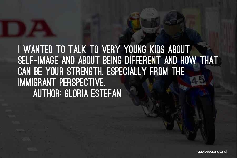 Gloria Estefan Quotes: I Wanted To Talk To Very Young Kids About Self-image And About Being Different And How That Can Be Your