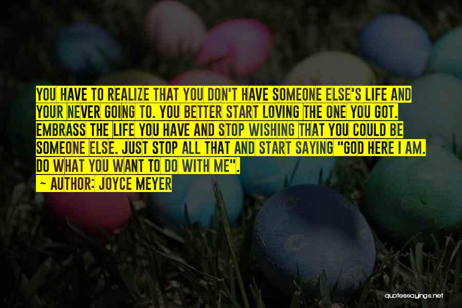 Joyce Meyer Quotes: You Have To Realize That You Don't Have Someone Else's Life And Your Never Going To. You Better Start Loving