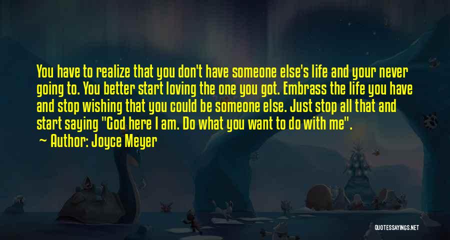 Joyce Meyer Quotes: You Have To Realize That You Don't Have Someone Else's Life And Your Never Going To. You Better Start Loving