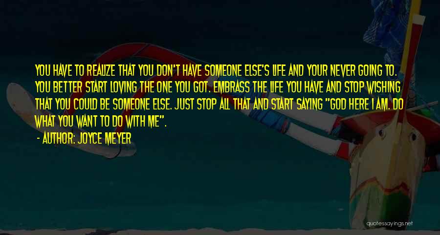 Joyce Meyer Quotes: You Have To Realize That You Don't Have Someone Else's Life And Your Never Going To. You Better Start Loving