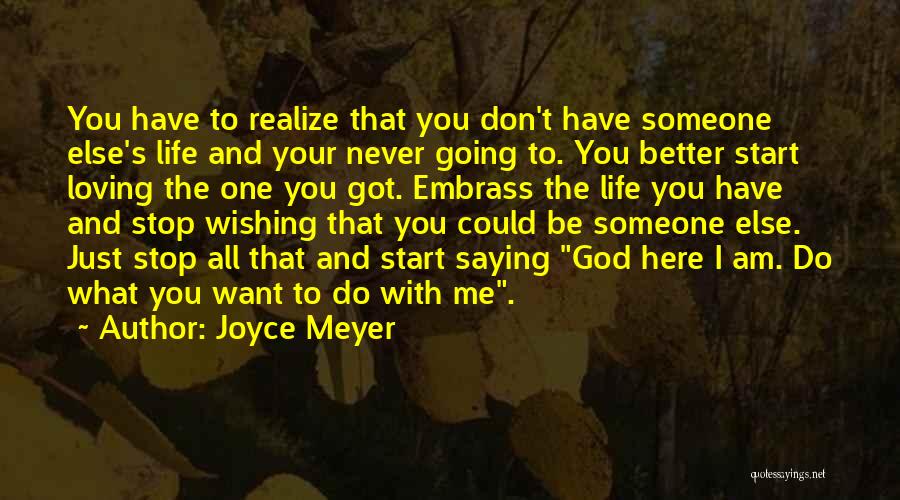 Joyce Meyer Quotes: You Have To Realize That You Don't Have Someone Else's Life And Your Never Going To. You Better Start Loving