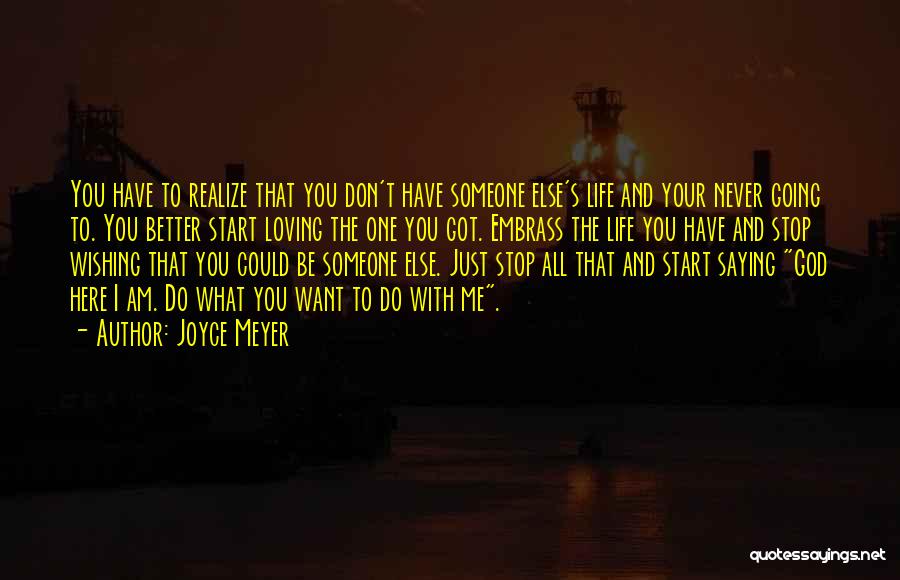 Joyce Meyer Quotes: You Have To Realize That You Don't Have Someone Else's Life And Your Never Going To. You Better Start Loving