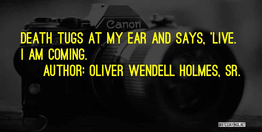 Oliver Wendell Holmes, Sr. Quotes: Death Tugs At My Ear And Says, 'live. I Am Coming.