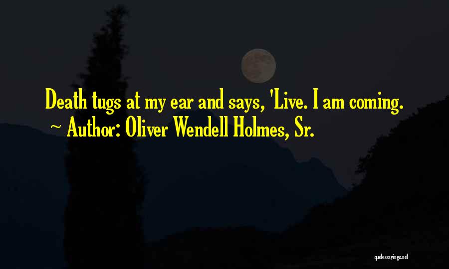 Oliver Wendell Holmes, Sr. Quotes: Death Tugs At My Ear And Says, 'live. I Am Coming.