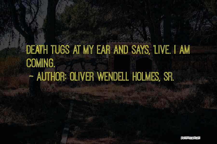Oliver Wendell Holmes, Sr. Quotes: Death Tugs At My Ear And Says, 'live. I Am Coming.