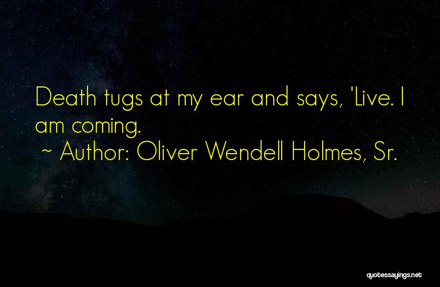 Oliver Wendell Holmes, Sr. Quotes: Death Tugs At My Ear And Says, 'live. I Am Coming.