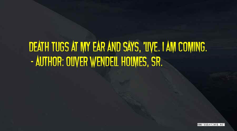 Oliver Wendell Holmes, Sr. Quotes: Death Tugs At My Ear And Says, 'live. I Am Coming.