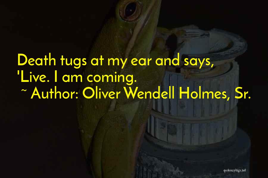 Oliver Wendell Holmes, Sr. Quotes: Death Tugs At My Ear And Says, 'live. I Am Coming.