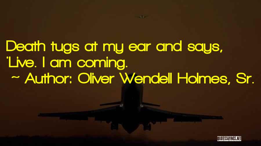 Oliver Wendell Holmes, Sr. Quotes: Death Tugs At My Ear And Says, 'live. I Am Coming.