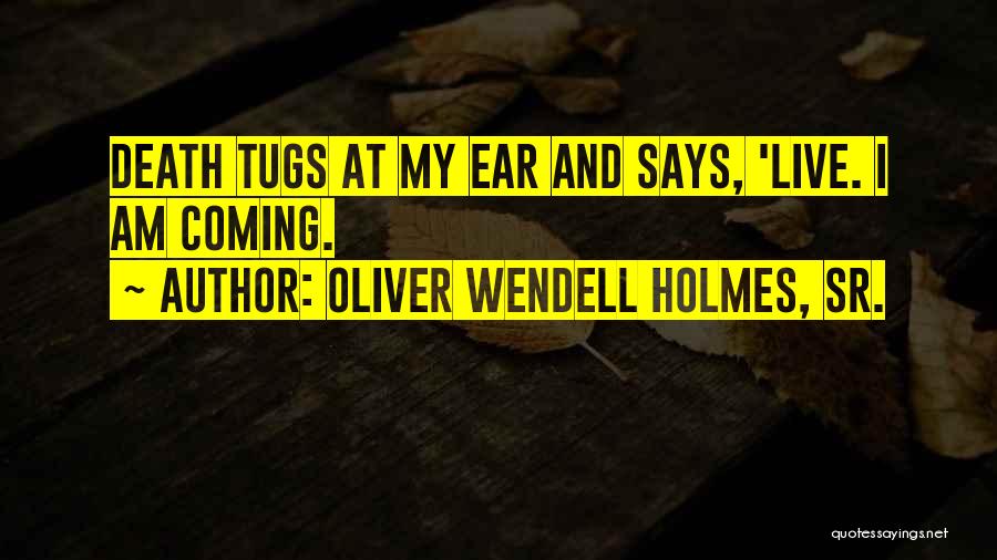 Oliver Wendell Holmes, Sr. Quotes: Death Tugs At My Ear And Says, 'live. I Am Coming.