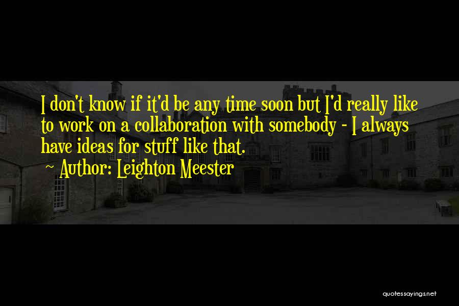 Leighton Meester Quotes: I Don't Know If It'd Be Any Time Soon But I'd Really Like To Work On A Collaboration With Somebody