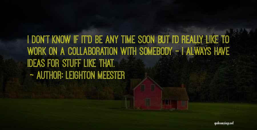 Leighton Meester Quotes: I Don't Know If It'd Be Any Time Soon But I'd Really Like To Work On A Collaboration With Somebody