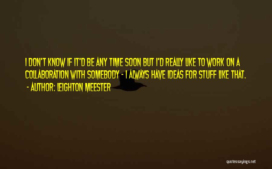 Leighton Meester Quotes: I Don't Know If It'd Be Any Time Soon But I'd Really Like To Work On A Collaboration With Somebody