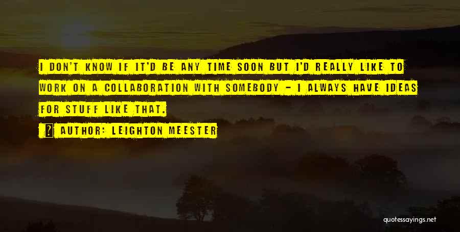 Leighton Meester Quotes: I Don't Know If It'd Be Any Time Soon But I'd Really Like To Work On A Collaboration With Somebody