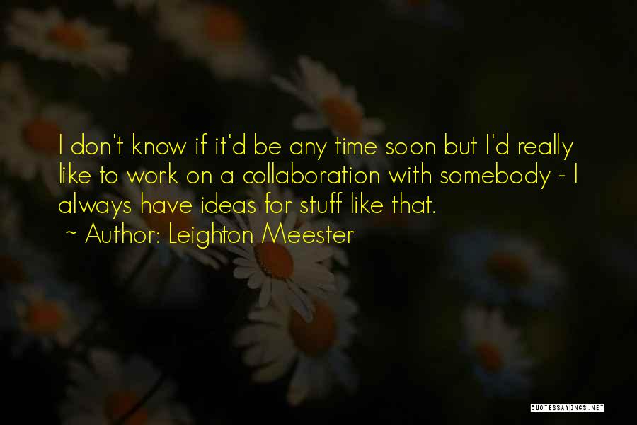 Leighton Meester Quotes: I Don't Know If It'd Be Any Time Soon But I'd Really Like To Work On A Collaboration With Somebody