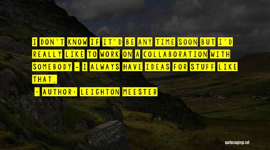 Leighton Meester Quotes: I Don't Know If It'd Be Any Time Soon But I'd Really Like To Work On A Collaboration With Somebody