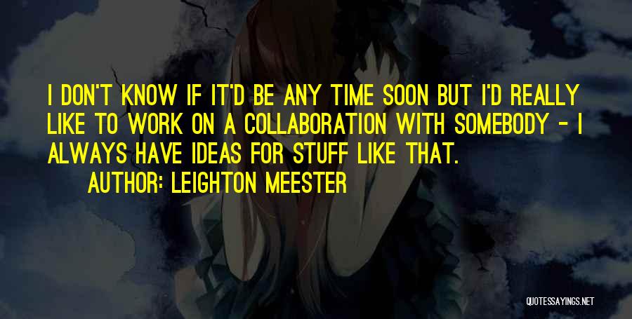 Leighton Meester Quotes: I Don't Know If It'd Be Any Time Soon But I'd Really Like To Work On A Collaboration With Somebody