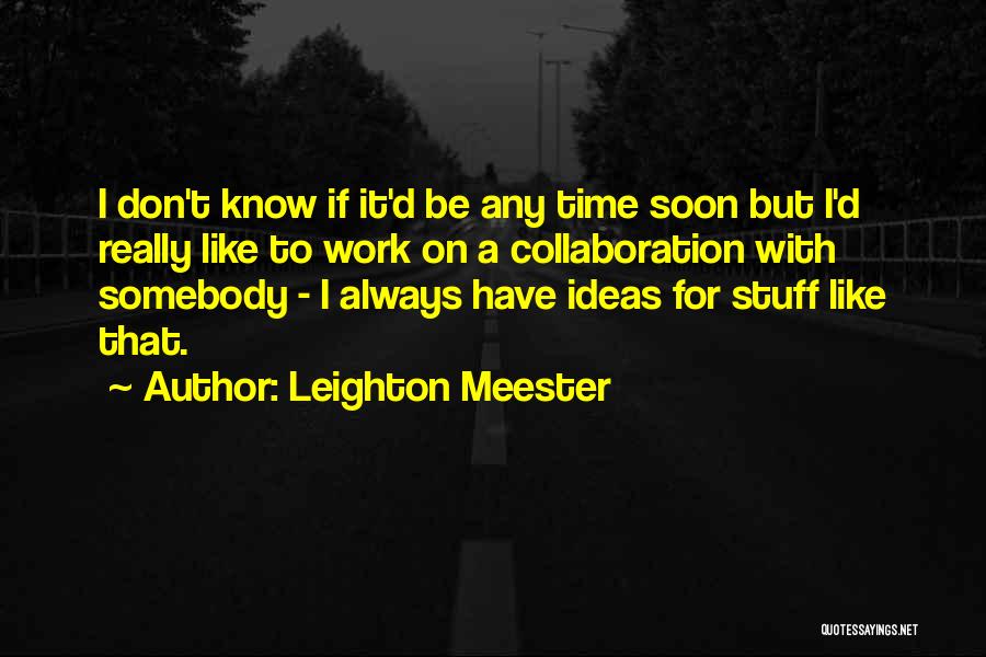 Leighton Meester Quotes: I Don't Know If It'd Be Any Time Soon But I'd Really Like To Work On A Collaboration With Somebody