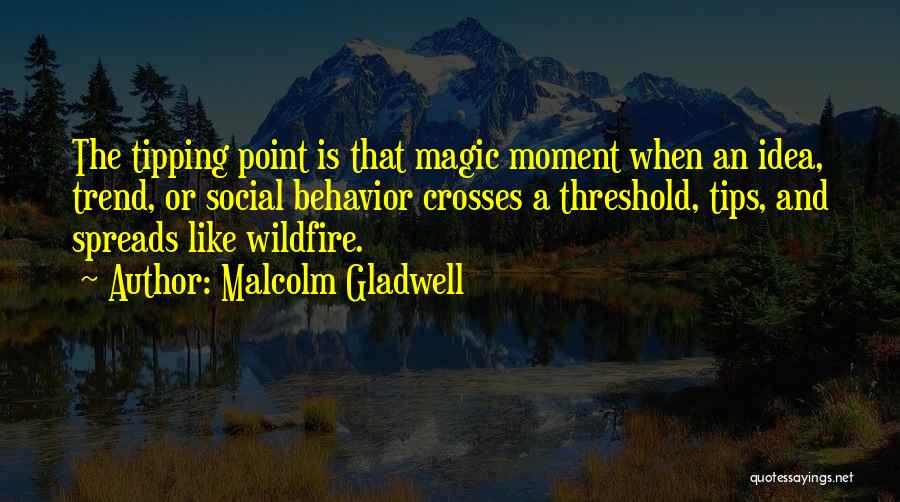 Malcolm Gladwell Quotes: The Tipping Point Is That Magic Moment When An Idea, Trend, Or Social Behavior Crosses A Threshold, Tips, And Spreads