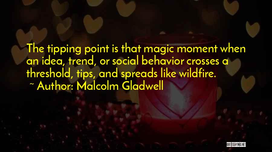 Malcolm Gladwell Quotes: The Tipping Point Is That Magic Moment When An Idea, Trend, Or Social Behavior Crosses A Threshold, Tips, And Spreads