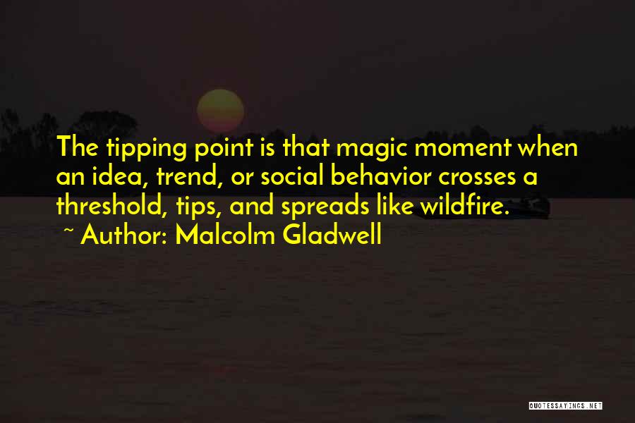 Malcolm Gladwell Quotes: The Tipping Point Is That Magic Moment When An Idea, Trend, Or Social Behavior Crosses A Threshold, Tips, And Spreads