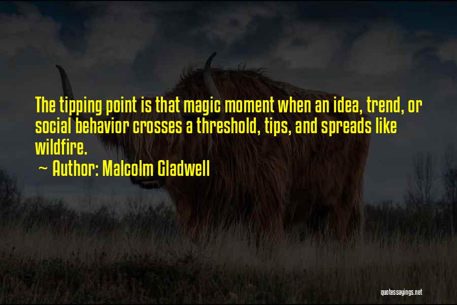 Malcolm Gladwell Quotes: The Tipping Point Is That Magic Moment When An Idea, Trend, Or Social Behavior Crosses A Threshold, Tips, And Spreads