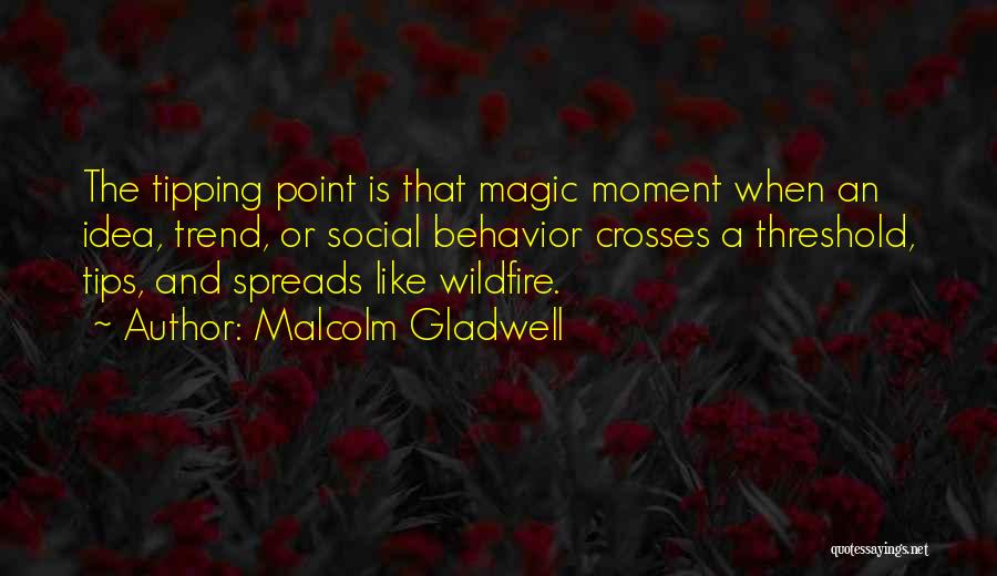 Malcolm Gladwell Quotes: The Tipping Point Is That Magic Moment When An Idea, Trend, Or Social Behavior Crosses A Threshold, Tips, And Spreads