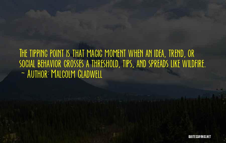 Malcolm Gladwell Quotes: The Tipping Point Is That Magic Moment When An Idea, Trend, Or Social Behavior Crosses A Threshold, Tips, And Spreads