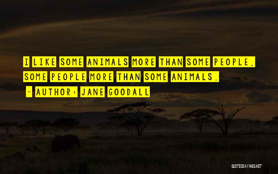 Jane Goodall Quotes: I Like Some Animals More Than Some People, Some People More Than Some Animals.